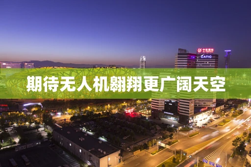 期待无人机翱翔更广阔天空