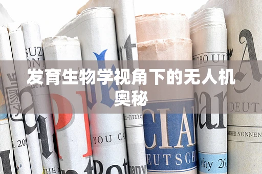 发育生物学视角下的无人机奥秘