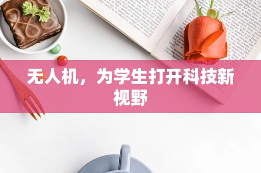 无人机，为学生打开科技新视野