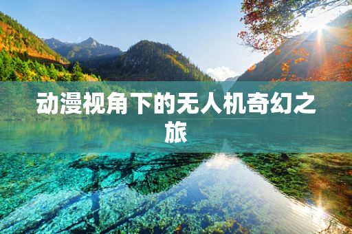 动漫视角下的无人机奇幻之旅