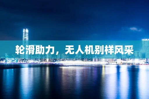轮滑助力，无人机别样风采
