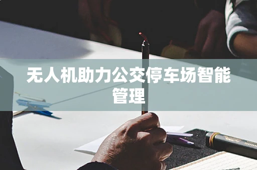 无人机助力公交停车场智能管理