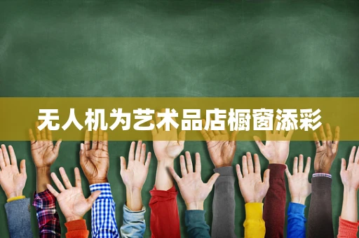 无人机为艺术品店橱窗添彩