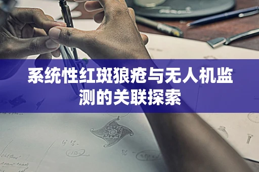 系统性红斑狼疮与无人机监测的关联探索