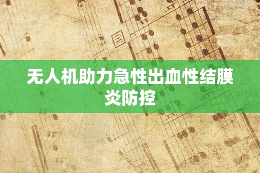 无人机助力急性出血性结膜炎防控