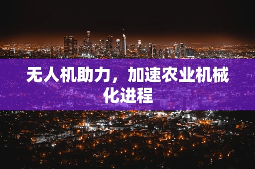 无人机助力，加速农业机械化进程