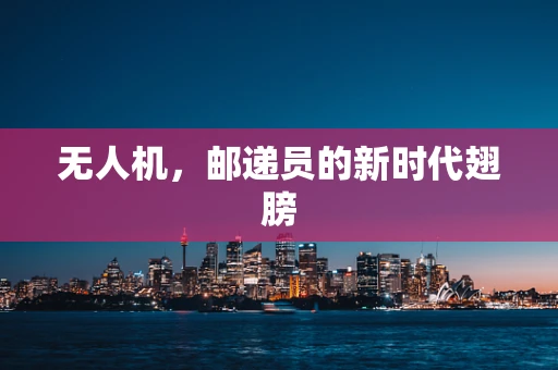 无人机，邮递员的新时代翅膀