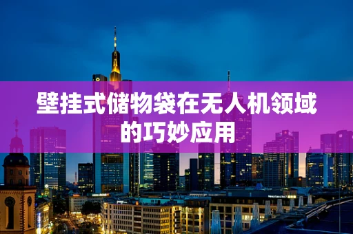壁挂式储物袋在无人机领域的巧妙应用