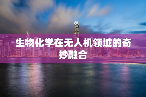 生物化学在无人机领域的奇妙融合