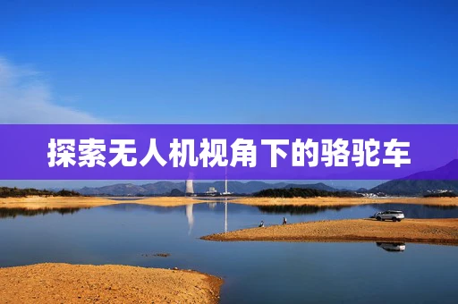 探索无人机视角下的骆驼车