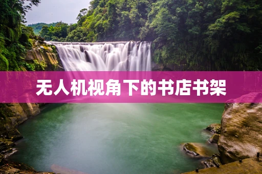 无人机视角下的书店书架