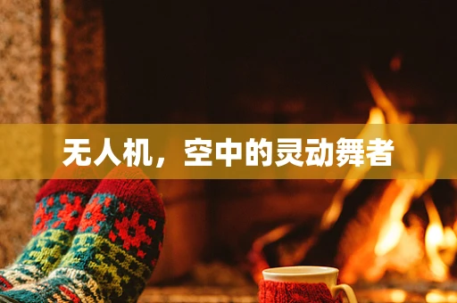 无人机，空中的灵动舞者