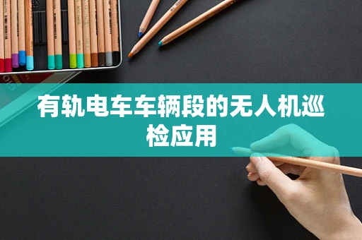有轨电车车辆段的无人机巡检应用