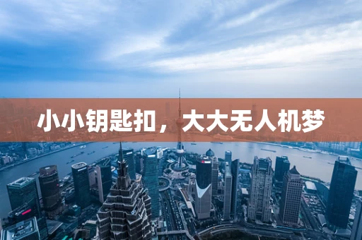 小小钥匙扣，大大无人机梦
