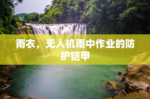 雨衣，无人机雨中作业的防护铠甲
