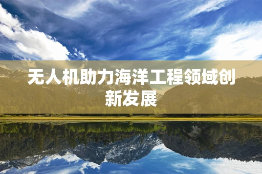 无人机助力海洋工程领域创新发展