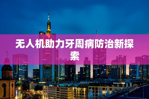 无人机助力牙周病防治新探索