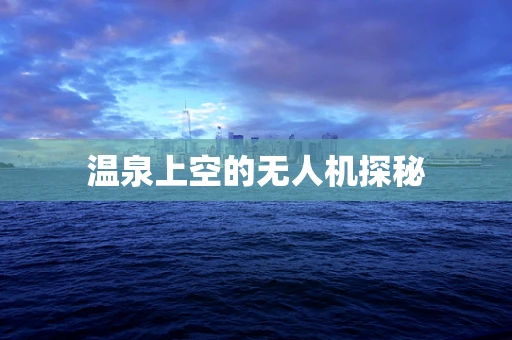 温泉上空的无人机探秘