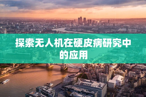 探索无人机在硬皮病研究中的应用