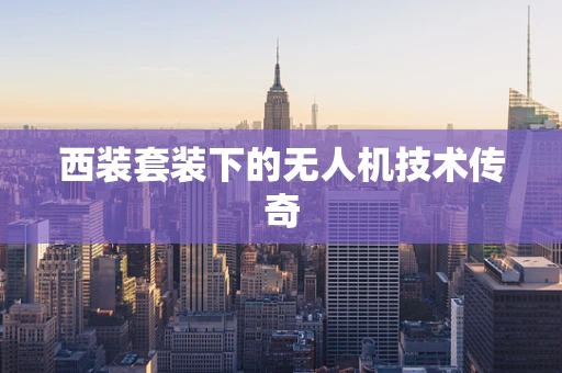 西装套装下的无人机技术传奇