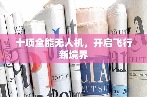 十项全能无人机，开启飞行新境界