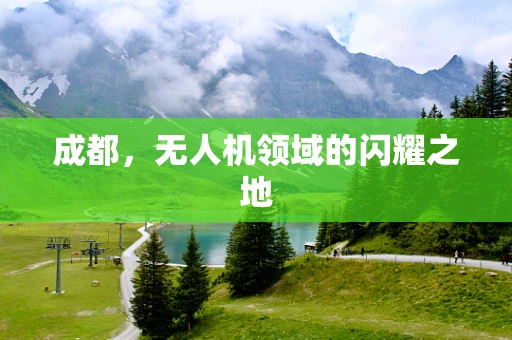 成都，无人机领域的闪耀之地
