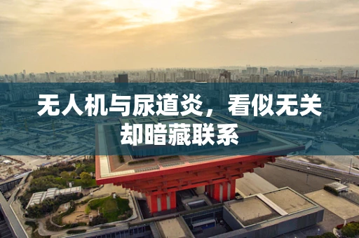 无人机与尿道炎，看似无关却暗藏联系