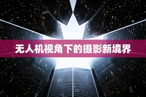 无人机视角下的摄影新境界
