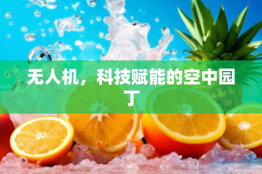 无人机，科技赋能的空中园丁
