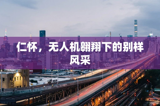 仁怀，无人机翱翔下的别样风采