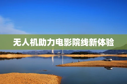 无人机助力电影院线新体验