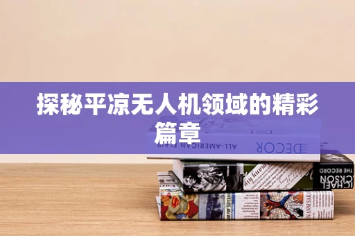 探秘平凉无人机领域的精彩篇章