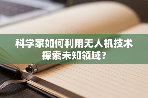 科学家如何利用无人机技术探索未知领域？