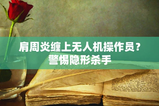肩周炎缠上无人机操作员？警惕隐形杀手