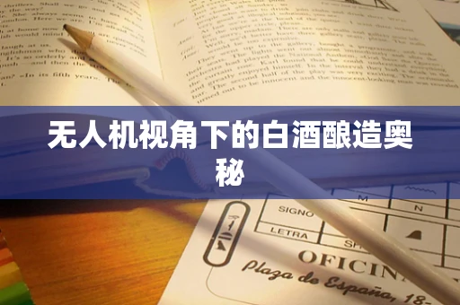 无人机视角下的白酒酿造奥秘