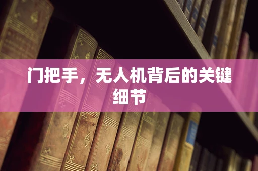 门把手，无人机背后的关键细节