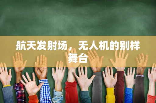 航天发射场，无人机的别样舞台