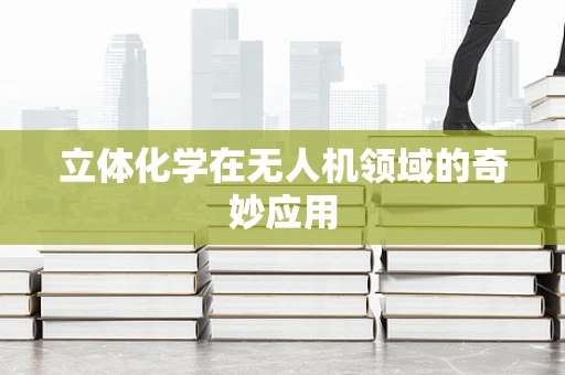 立体化学在无人机领域的奇妙应用