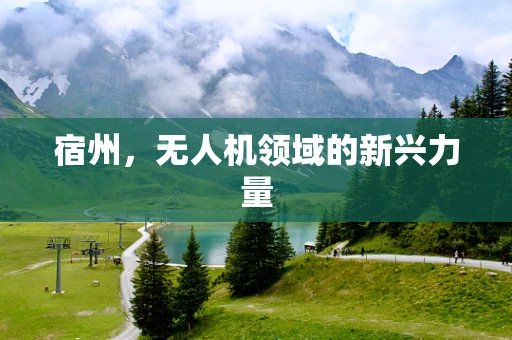 宿州，无人机领域的新兴力量