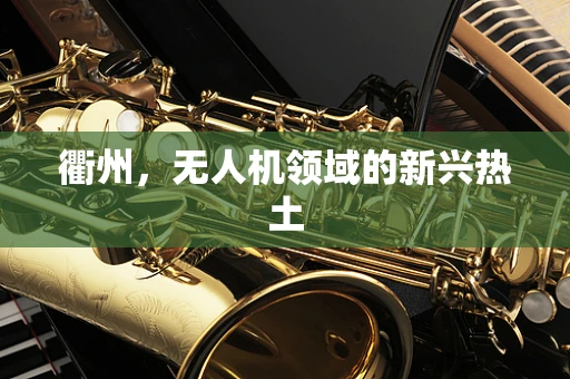衢州，无人机领域的新兴热土