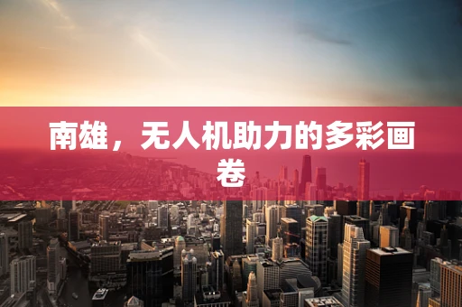 南雄，无人机助力的多彩画卷
