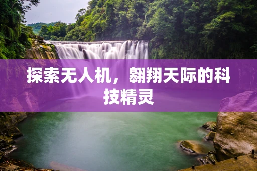 探索无人机，翱翔天际的科技精灵