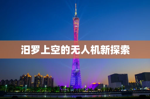 汨罗上空的无人机新探索