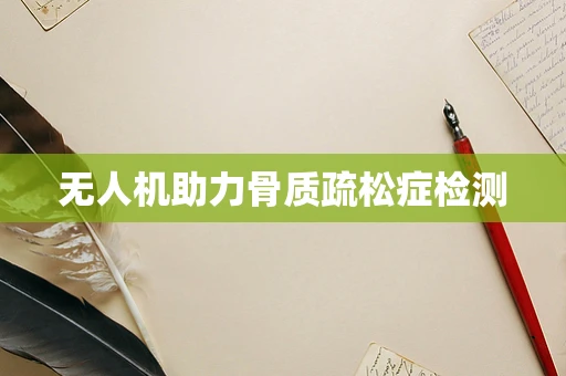 无人机助力骨质疏松症检测