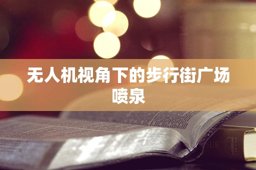无人机视角下的步行街广场喷泉