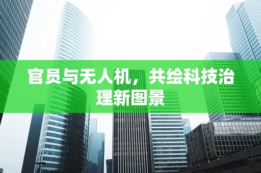 官员与无人机，共绘科技治理新图景