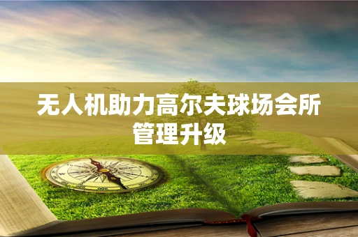 无人机助力高尔夫球场会所管理升级