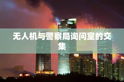 无人机与警察局询问室的交集