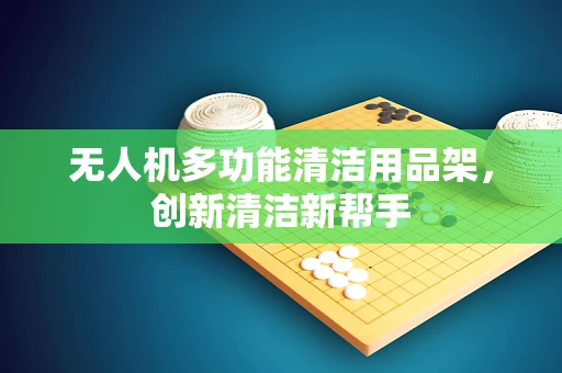 无人机多功能清洁用品架，创新清洁新帮手