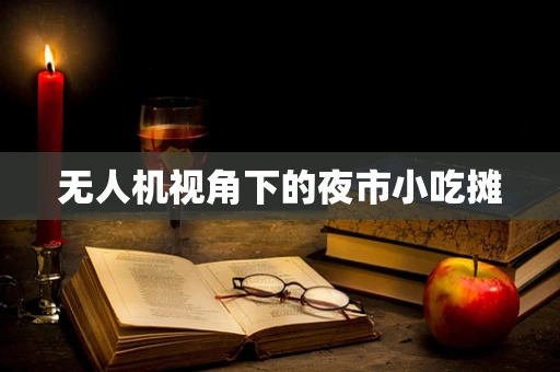 无人机视角下的夜市小吃摊